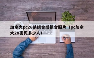 加拿大pc28杀组合反组合照片（pc加拿大28害死多少人）