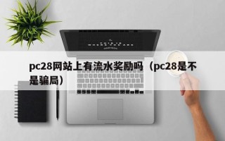 pc28网站上有流水奖励吗（pc28是不是骗局）