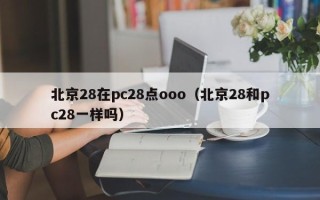 北京28在pc28点ooo（北京28和pc28一样吗）