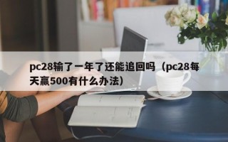 pc28输了一年了还能追回吗（pc28每天赢500有什么办法）