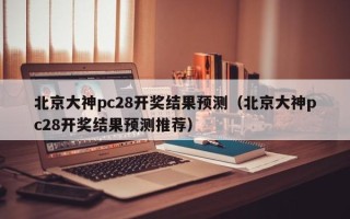 北京大神pc28开奖结果预测（北京大神pc28开奖结果预测推荐）