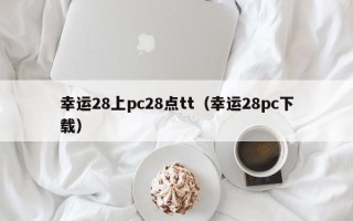 幸运28上pc28点tt（幸运28pc下载）