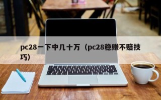 pc28一下中几十万（pc28稳赚不赔技巧）