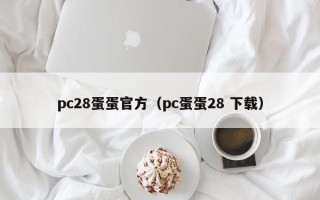 pc28蛋蛋官方（pc蛋蛋28 下载）