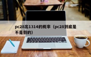 pc28出1314的概率（pc28到底是不是假的）