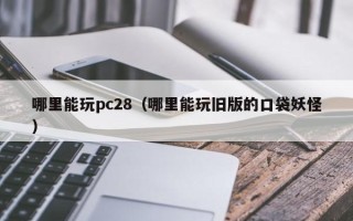 哪里能玩pc28（哪里能玩旧版的口袋妖怪）