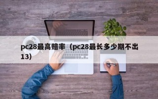 pc28最高赔率（pc28最长多少期不出13）