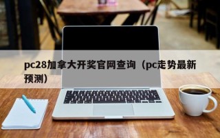 pc28加拿大开奖官网查询（pc走势最新预测）