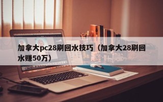 加拿大pc28刷回水技巧（加拿大28刷回水赚50万）