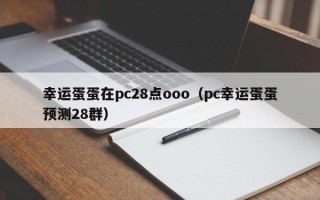 幸运蛋蛋在pc28点ooo（pc幸运蛋蛋预测28群）