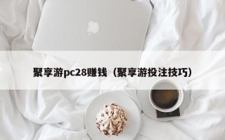 聚享游pc28赚钱（聚享游投注技巧）