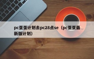 pc蛋蛋计划去pc28点se（pc蛋蛋最新版计划）