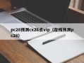 pc28预测cx28点vip（在线预测pc28）