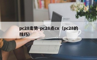 pc28走势-pc28点cx（pc28的技巧）