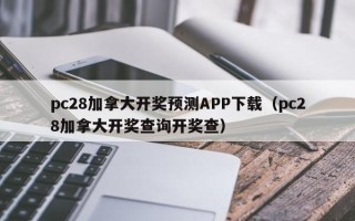 pc28加拿大开奖预测APP下载（pc28加拿大开奖查询开奖查）