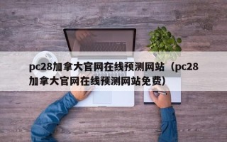 pc28加拿大官网在线预测网站（pc28加拿大官网在线预测网站免费）