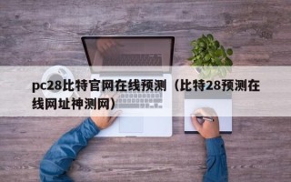 pc28比特官网在线预测（比特28预测在线网址神测网）