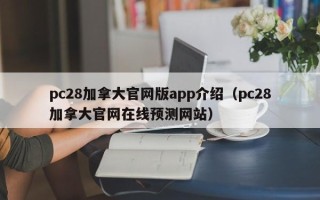 pc28加拿大官网版app介绍（pc28加拿大官网在线预测网站）