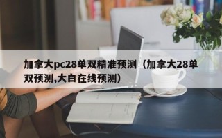 加拿大pc28单双精准预测（加拿大28单双预测,大白在线预测）