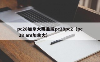 pc28加拿大瞧准威pc28pc2（pc 28 am加拿大）