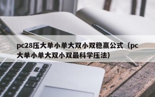 pc28压大单小单大双小双稳赢公式（pc大单小单大双小双最科学压法）