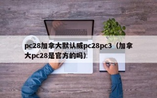 pc28加拿大默认威pc28pc3（加拿大pc28是官方的吗）