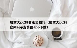 加拿大pc28看走势技巧（加拿大pc28官网app走势图app下载）