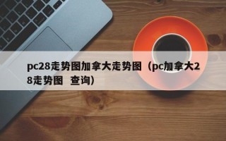 pc28走势图加拿大走势图（pc加拿大28走势图  查询）