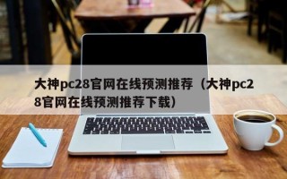 大神pc28官网在线预测推荐（大神pc28官网在线预测推荐下载）