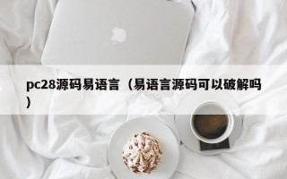 pc28源码易语言（易语言源码可以破解吗）