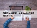 加拿大pc28开奖（加拿大pc28开奖结果走势分析）