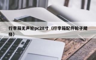 行李箱无声轮pc28寸（行李箱配件轮子规格）