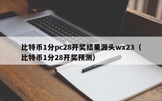 比特币1分pc28开奖结果源头wx23（比特币1分28开奖预测）