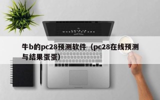 牛b的pc28预测软件（pc28在线预测与结果蛋蛋）