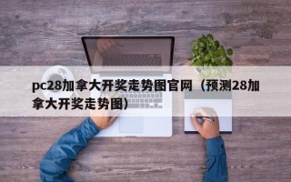 pc28加拿大开奖走势图官网（预测28加拿大开奖走势图）