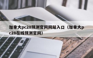 加拿大pc28预测官网网站入口（加拿大pc28在线预测官网）