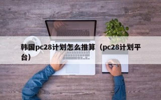 韩国pc28计划怎么推算（pc28计划平台）