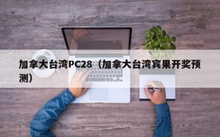 加拿大台湾PC28（加拿大台湾宾果开奖预测）