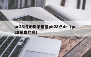 pc28结果参考相信pk28点de（pc28是真的吗）