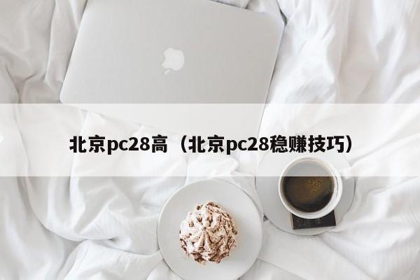 北京pc28高（北京pc28稳赚技巧）-第1张图片-pc28