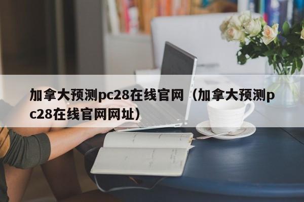 加拿大预测pc28在线官网（加拿大预测pc28在线官网网址）-第1张图片-pc28