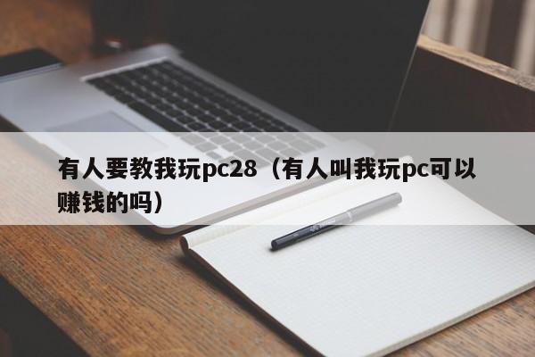 有人要教我玩pc28（有人叫我玩pc可以赚钱的吗）-第1张图片-pc28