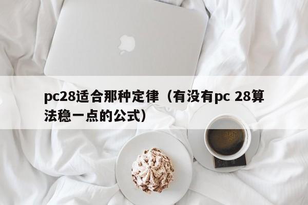 pc28适合那种定律（有没有pc 28算法稳一点的公式）-第1张图片-pc28