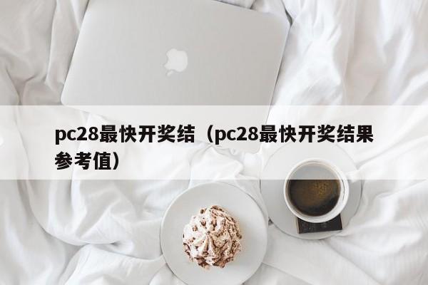 pc28最快开奖结（pc28最快开奖结果参考值）-第1张图片-pc28