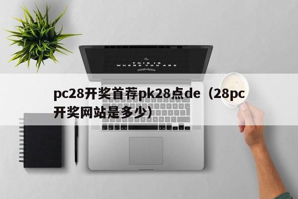 pc28开奖首荐pk28点de（28pc开奖网站是多少）-第1张图片-pc28