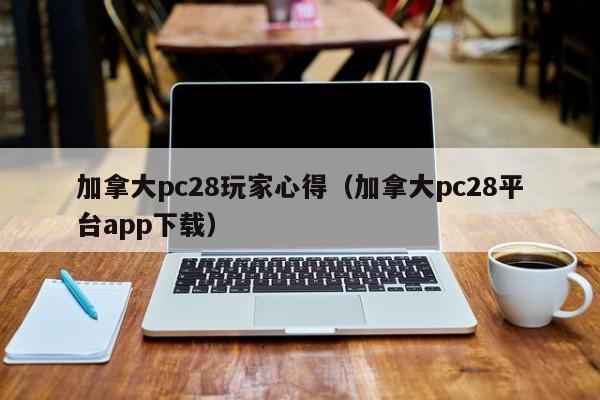 加拿大pc28玩家心得（加拿大pc28平台app下载）-第1张图片-pc28