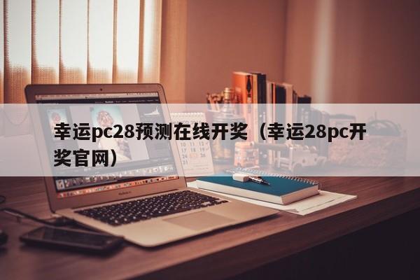 幸运pc28预测在线开奖（幸运28pc开奖官网）-第1张图片-pc28