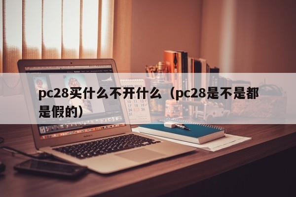 pc28买什么不开什么（pc28是不是都是假的）-第1张图片-pc28