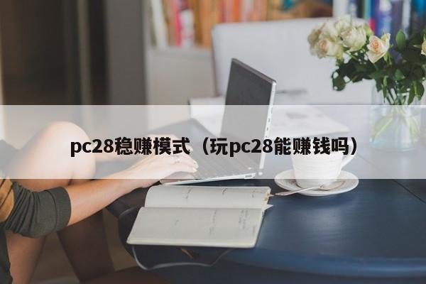 pc28稳赚模式（玩pc28能赚钱吗）-第1张图片-pc28