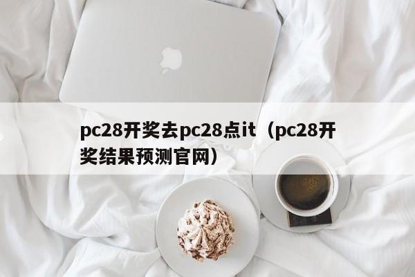 pc28开奖去pc28点it（pc28开奖结果预测官网）-第1张图片-pc28